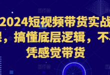 2024短视频带货实战课,搞懂底层逻辑,不再凭感觉带货-蜗牛学社