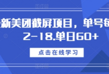 最新美团截屏项目,单号每天12-18.单日60+-蜗牛学社