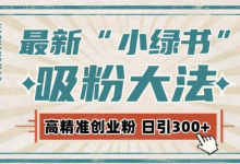 最新自动化“吸粉术”，小绿书激活私域流量，每日轻松吸引300+高质精准粉!-蜗牛学社