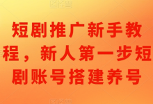 短剧推广新手教程，新人第一步短剧账号搭建养号-蜗牛学社