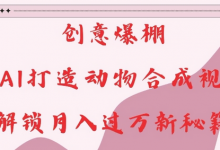 创意爆棚,用AI打造动物合成视频,解锁月入过W新秘籍-蜗牛学社