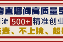 抖音直播间引流创业粉,无需连麦、不用上镜、超暴力,日引流500+高质量精准创业粉-蜗牛学社