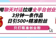 利用聊天对话拉爆全平台创业粉，3分钟一条作品，日引500+精准粉丝-蜗牛学社