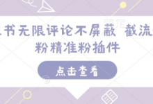 小红书无限评论不屏蔽 截流创业粉精准粉插件-蜗牛学社