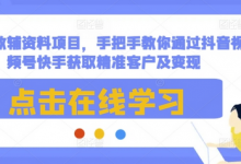 最新教辅资料项目，手把手教你通过抖音视频号快手获取精准客户及变现-蜗牛学社