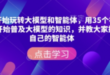 从零开始玩转大模型和智能体，​用35个视频从零开始普及大模型的知识，并教大家搭建自己的智能体-蜗牛学社