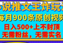 小说推文王炸玩法，一键代发，每月最多领900条原创视频，播放量收益日入5张，无需粉丝，无需实名-蜗牛学社