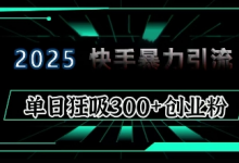 2025年快手6.0保姆级教程震撼来袭,单日狂吸300+精准创业粉-蜗牛学社