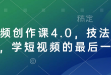 短视频创作课4.0，技法加心法，学短视频的最后一站-蜗牛学社