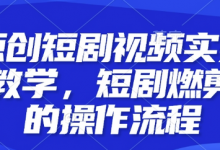 原创短剧视频实操教学,短剧燃剪的操作流程-蜗牛学社