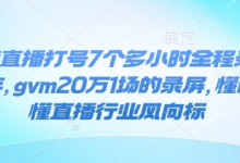 抖音直播打号7个多小时全程录屏24年,gvm20万1场的录屏,懂的都懂直播行业风向标-蜗牛学社