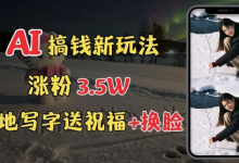 冬季搞钱新玩法,雪地写字表白送祝福、换脸,用免费AI手把手教你制作,轻松涨粉3.5w,接单到手软-蜗牛学社