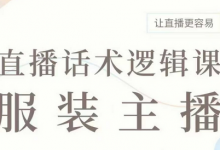 直播带货:服装主播话术逻辑课,服装主播话术大全,让直播更容易-蜗牛学社