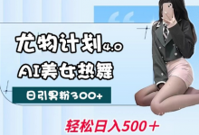 尤物计划4.0,AI美女热舞引爆流量,不限流不封号,轻松月入1W+-蜗牛学社