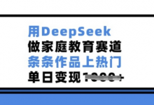 用DeepSeek做家庭教育赛道，条条作品上热门，单日变现多张-蜗牛学社