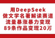 用DeepSeek做文学名著解读赛道，流量暴涨暴力变现，89条作品变现20W-蜗牛学社