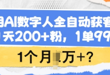 用AI数字人全自动获客,1天200+粉,1单99,1个月1个W+?-蜗牛学社