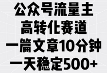 公众号流量主高转化赛道，一篇文章10分钟，一天稳定5张-蜗牛学社