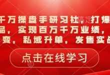一品千万操盘手研习社,打爆一个引流品,实现百万千万业绩,爆品裂变,私域升单,发售实战-蜗牛学社