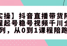 【实操】抖音直播带货陪跑课程起号稳号视频千川全系列,从0到1课程陪跑-蜗牛学社