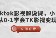 TikTok影视解说课,小白从0-1学会TK影视变现-蜗牛学社