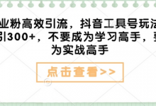 创业粉高效引流，抖音工具号玩法，日引300+，不要成为学习高手，要成为实战高手-蜗牛学社