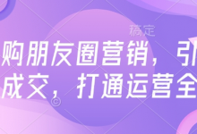 高复购朋友圈营销，引爆私域成交，打通运营全链-蜗牛学社