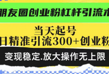 朋友圈创业粉杠杆引流术,当天起号日精准引流300+创业粉,变现稳定,放大操作无上限-蜗牛学社