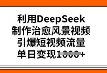 利用DeepSeek制作治愈风景视频,引爆短视频流量,单日变现多张-蜗牛学社