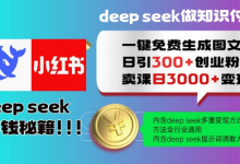 Deepseek一键免费生成小红书图文日引300+创业粉,日变现多张教程,方法全行业通用-蜗牛学社