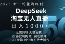 2025新一轮蓝海红利淘宝deepseek独家推出淘宝无人直播5.0躺Z项目,日入多张-蜗牛学社