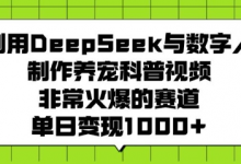 利用DeepSeek与数字人制作养宠科普视频，非常火爆的赛道，单日变现多张-蜗牛学社