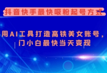 抖音快手最快吸粉起号方式,利用AI工具打造美女账号,入门小白最快当天变现-蜗牛学社