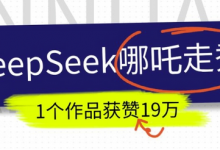DeepSeek做抖音爆火的AI哪吒走秀视频,1个作品获赞19万+,我教你怎么做-蜗牛学社