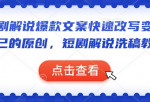 短剧解说爆款文案快速改写变成自己的原创，短剧解说洗稿教学-蜗牛学社