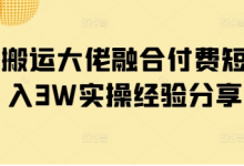 短剧搬运大佬融合付费短剧月入3W实操经验分享-蜗牛学社