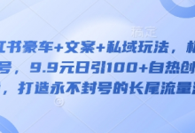 小红书豪车+文案+私域玩法,极速起号,9.9元日引100+自热创业粉,打造永不封号的长尾流量池-蜗牛学社