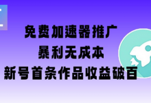 免费加速器推广项目_新号首条作品收益破百【图文+视频+2w字教程】-蜗牛学社