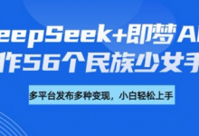 DeepSeek+即梦AI,制作56个民族少女手办,附详细教程+变现方向-蜗牛学社