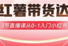 小红薯达人带货启航计划,3节直播课从0-1入门小红书-蜗牛学社