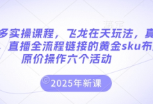 拼多多实操课程,飞龙在天玩法,真实案例,直播全流程链接的黄金sku布局原价操作六个活动-蜗牛学社