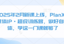 2025年2月新课上线,PlanX自媒体IP·超级训练营,做好自媒体,学这一门课就够了-蜗牛学社