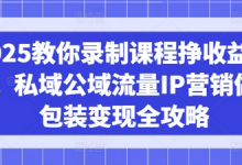 2025教你录制课程挣收益项目,私域公域流量IP营销做图包装变现全攻略-蜗牛学社