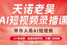 天诺老吴AI短视频录播课,带你入局AI短视频,AI+短视频,跑通视频带货-蜗牛学社