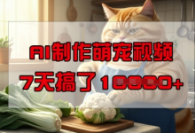 靠AI制作萌宠视频,操作简单门槛低,有手机就行,7天搞了1W-蜗牛学社