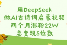 用DeepSeek做AI古诗词启蒙视频,两个月涨粉22W,总变现5位数-蜗牛学社