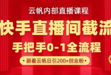 云帆内部直播课·快手直播间截流玩法,日引100+创业粉-蜗牛学社