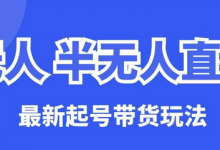 无人半无人直播最新起号带货玩法,全是干货(保姆级教程)-蜗牛学社