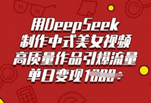 用DeepSeek制作中式美女视频,高质量作品引爆流量,单日变现多张-蜗牛学社