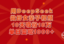 用DeepSeek做母女亲子视频，10天吸粉18万，单日变现多张-蜗牛学社